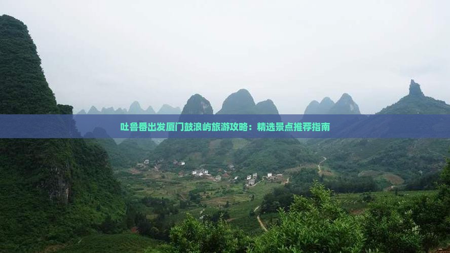 吐鲁番去厦门鼓浪屿必去地 吐鲁番去厦门鼓浪屿必去地