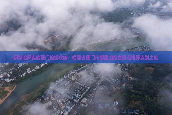 伊犁哈萨克到厦门胡里山炮台旅游