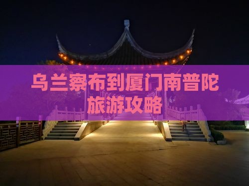 乌兰察布到厦门南普陀景点