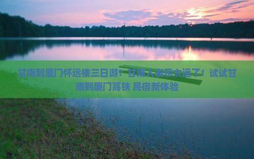 甘南到厦门怀远楼三日游