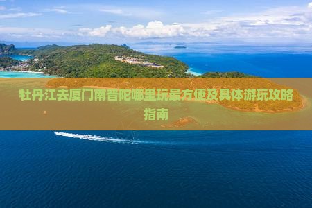 牡丹江去厦门南普陀哪里玩 牡丹江去厦门南普陀哪里玩