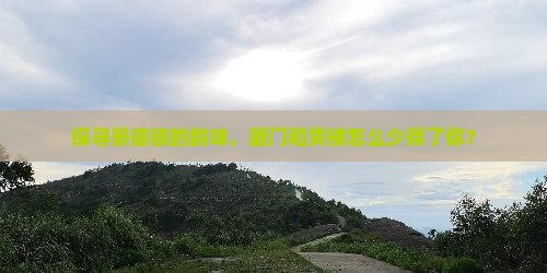 景德镇去厦门和贵楼必去地