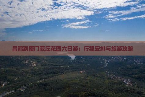 昌都到厦门菽庄花园六日游