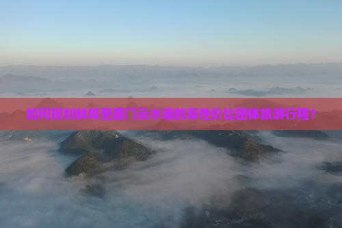 蚌埠到厦门云水谣团体旅游