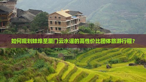 蚌埠到厦门云水谣团体旅游