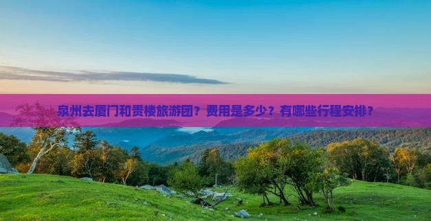 泉州去厦门和贵楼大型旅游团