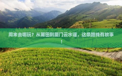 莆田去厦门云水谣旅行社