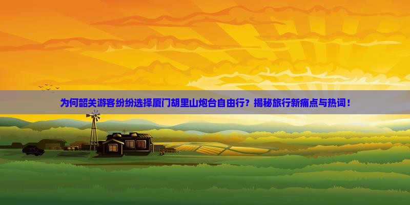 韶关去厦门胡里山炮台自由行