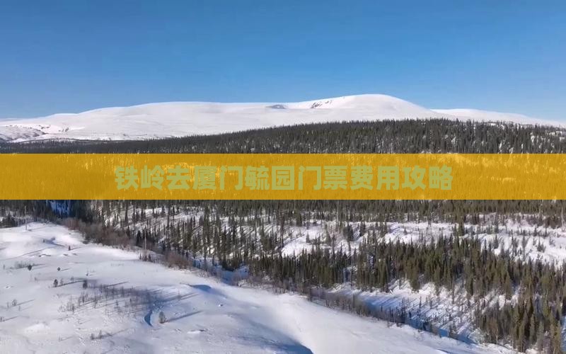 铁岭去厦门毓园门票