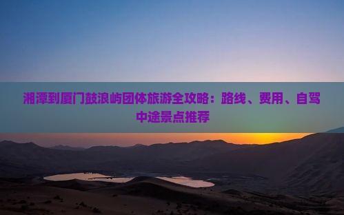 湘潭到厦门鼓浪屿团体旅游