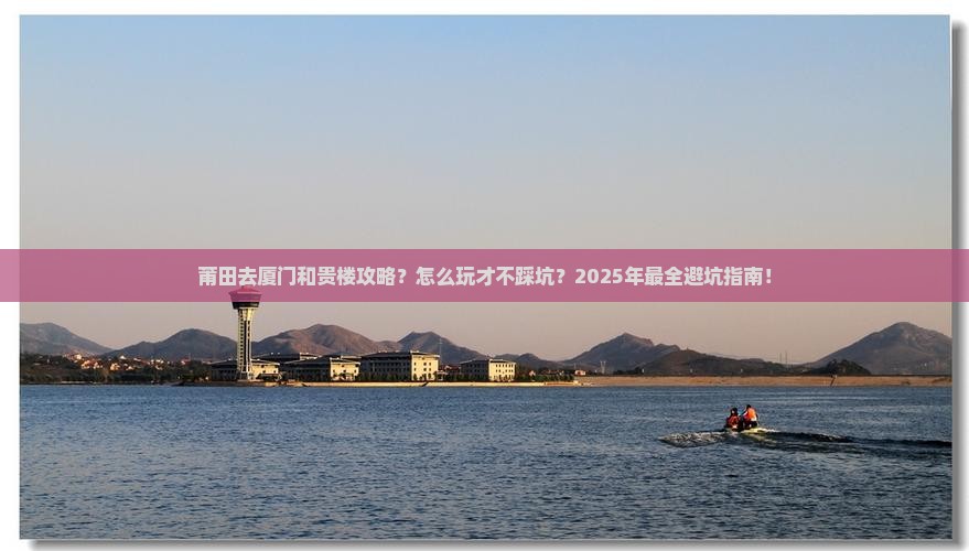 莆田去厦门和贵楼攻略