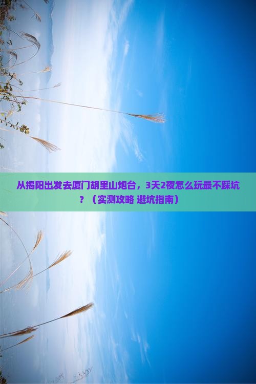 揭阳去厦门胡里山炮台自由行