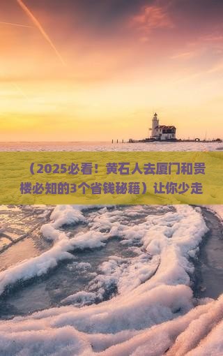 黄石去厦门和贵楼景点 黄石去厦门和贵楼景点