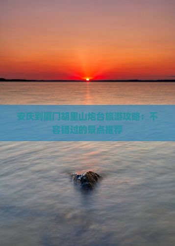 安庆到厦门胡里山炮台自由行