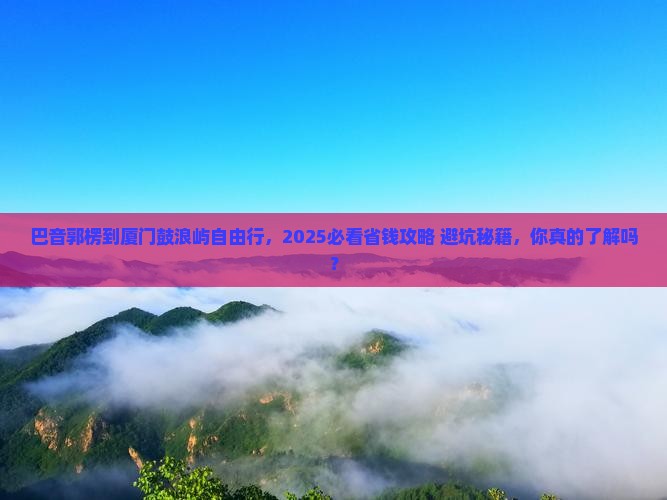 巴音郭楞到厦门鼓浪屿自由行