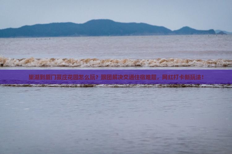 巢湖到厦门菽庄花园团体旅游