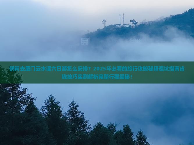 鹤岗去厦门云水谣六日游