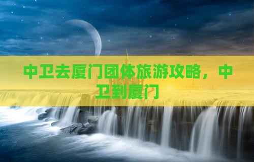 中卫去厦门团体旅游