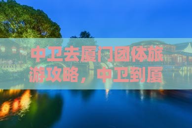 中卫去厦门团体旅游