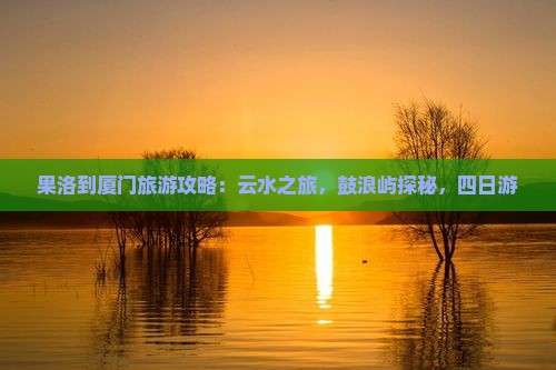 果洛到厦门云水谣四日游