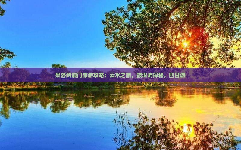 果洛到厦门云水谣四日游