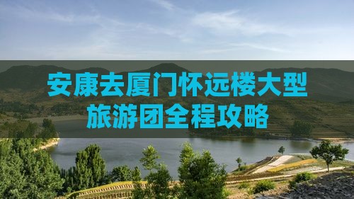 安康去厦门怀远楼大型旅游团