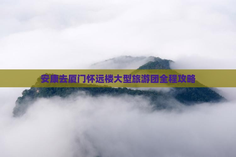 安康去厦门怀远楼大型旅游团
