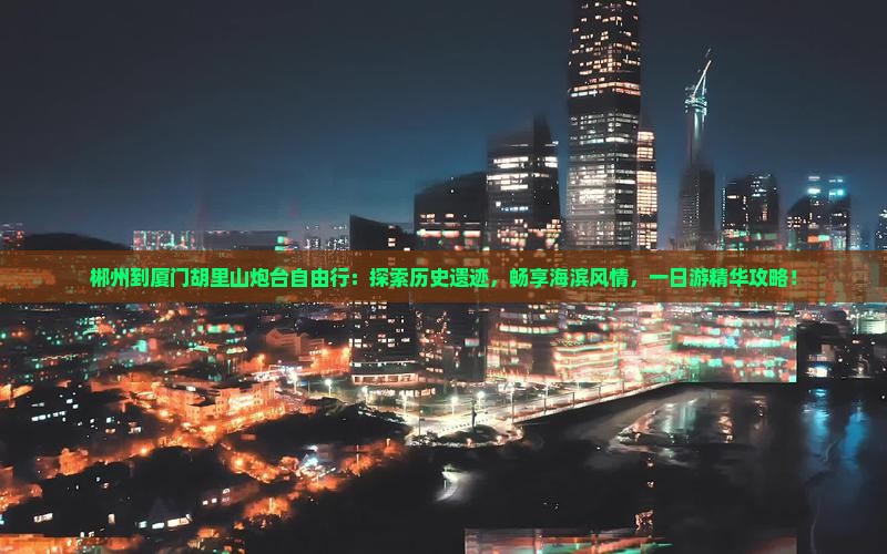 郴州到厦门胡里山炮台自由行