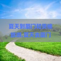 夏天到厦门和贵楼旅游