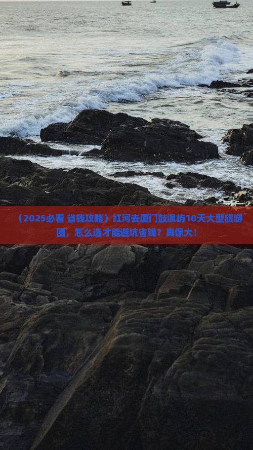 红河去厦门鼓浪屿大型旅游团 红河去厦门鼓浪屿大型旅游团
