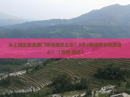 上饶去厦门怀远楼攻略
