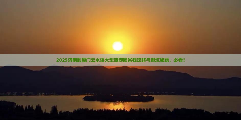 济南到厦门云水谣大型旅游团
