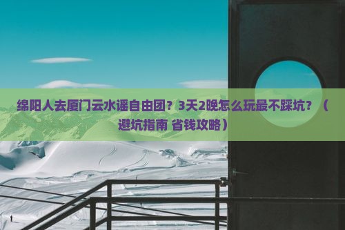 绵阳去厦门云水谣自由团