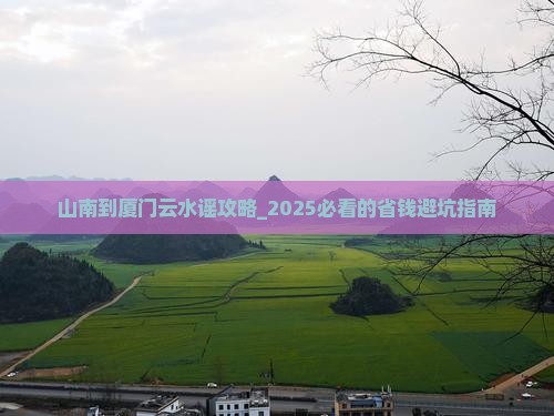 山南到厦门云水谣攻略