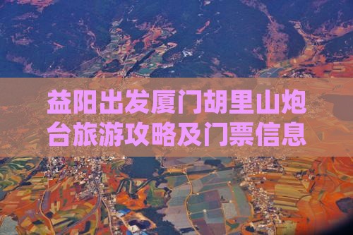 益阳去厦门胡里山炮台门票