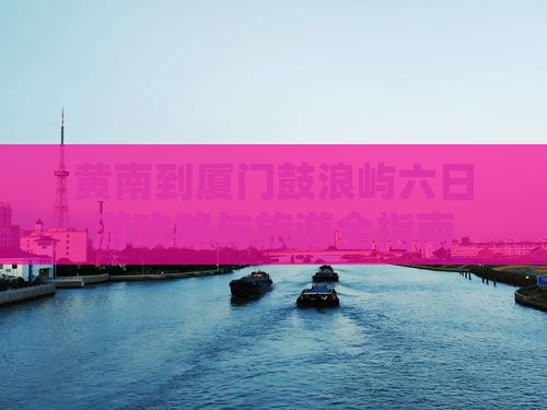 黄南到厦门鼓浪屿六日游