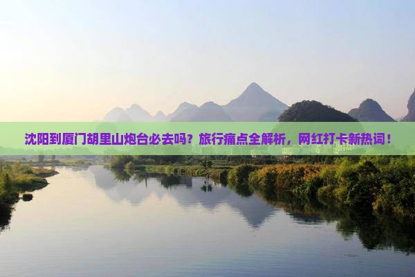 沈阳到厦门胡里山炮台必去地