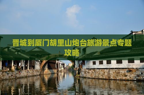 晋城到厦门胡里山炮台自由行