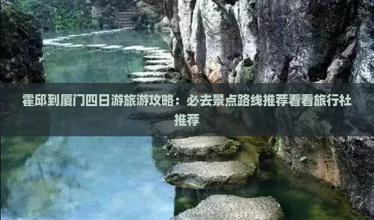 霍邱到厦门四日游旅游攻略：必去景点路线推荐看看旅行社推荐