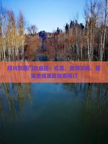 绍兴到厦门自由团：机票、旅游攻略、距离查询及高铁票预订