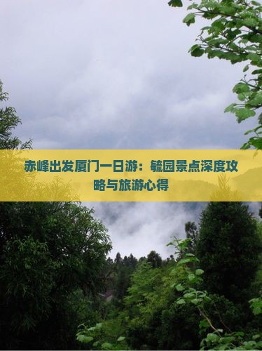 赤峰出发厦门一日游：毓园景点深度攻略与旅游心得