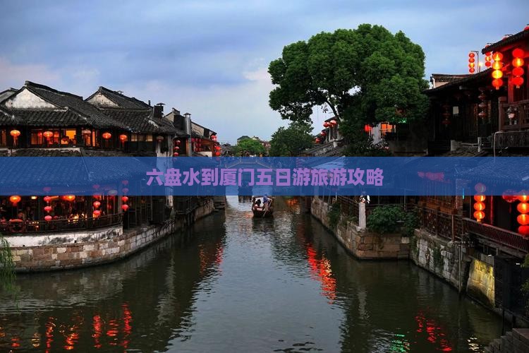 六盘水到厦门五日游旅游攻略