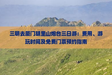 三明去厦门胡里山炮台三日游