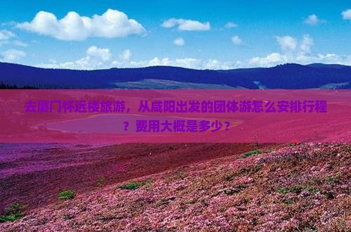 咸阳到厦门怀远楼团体旅游