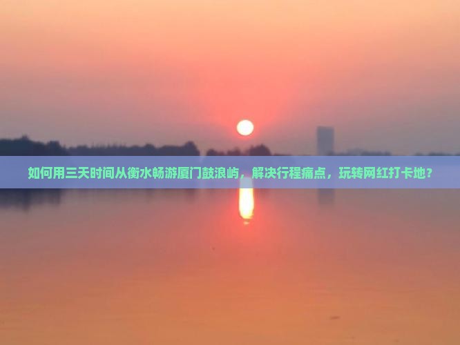 衡水到厦门鼓浪屿三日游