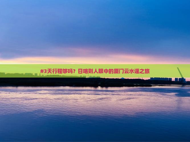 日喀则去厦门云水谣三日游