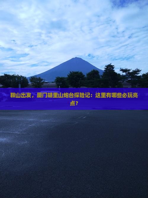 鞍山去厦门胡里山炮台哪里玩