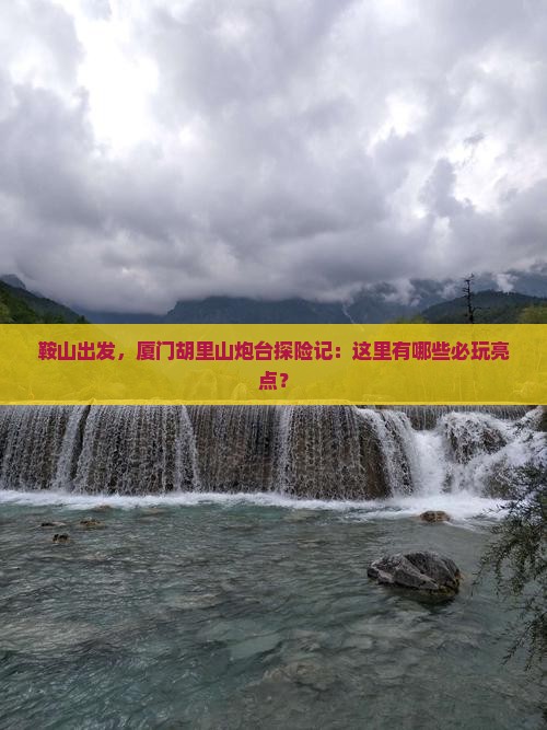 鞍山去厦门胡里山炮台哪里玩