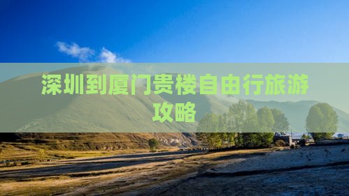 深圳去厦门和贵楼自由行
