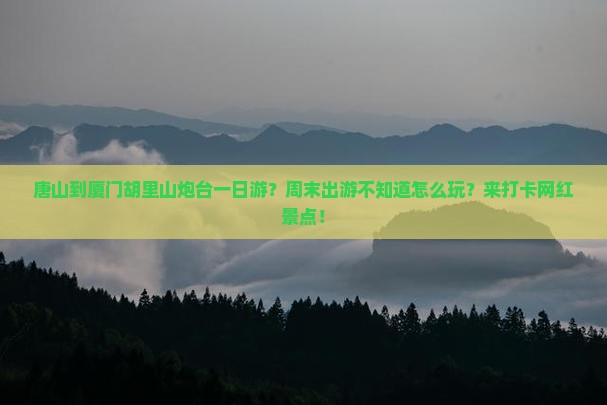 唐山到厦门胡里山炮台一日